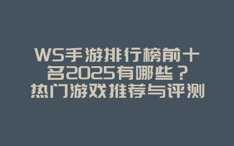 WS手游排行榜前十名2025有哪些?热门游戏推荐与评测!_游戏推荐_36397绿色下载网 WS手游排行榜前十名2025有哪些?热门游戏推荐与评测!_游戏推荐_36397绿色下载网