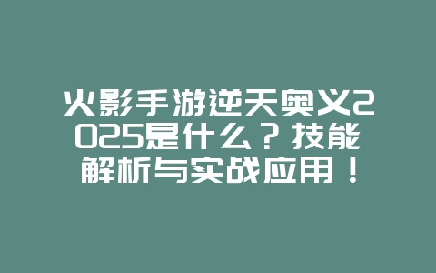 火影手游逆天奥义2025是什么？技能解析与实战应用！_游戏攻略_36397绿色下载网