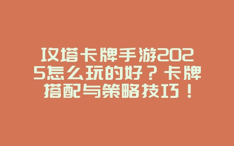 攻塔卡牌手游2025怎么玩的好？卡牌搭配与策略技巧！_游戏攻略_36397绿色下载网