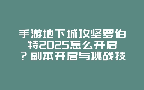 手游地下城攻坚罗伯特2025怎么开启？副本开启与挑战技巧！_游戏攻略_36397绿色下载网
