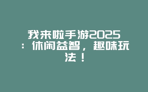 我来啦手游2025：休闲益智，趣味玩法！_新游动态_36397绿色下载网