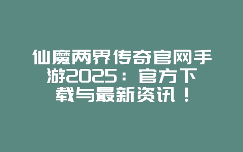 仙魔两界传奇官网手游2025:官方下载与最新资讯!_游戏资讯_36397绿色下载网 仙魔两界传奇官网手游2025:官方下载与最新资讯!_游戏资讯_36397绿色下载网