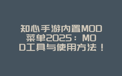 知心手游内置MOD菜单2025：MOD工具与使用方法！_游戏攻略_36397绿色下载网