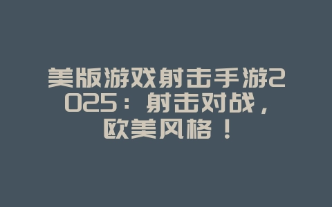 美版游戏射击手游2025:射击对战,欧美风格!_游戏推荐_36397绿色下载网 美版游戏射击手游2025:射击对战,欧美风格!_游戏推荐_36397绿色下载网