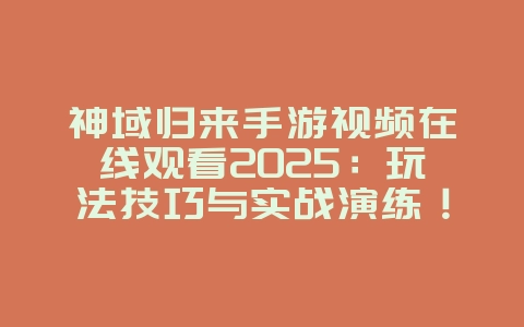 神域归来手游视频在线观看2025:玩法技巧与实战演练!_游戏攻略_36397绿色下载网 神域归来手游视频在线观看2025:玩法技巧与实战演练!_游戏攻略_36397绿色下载网