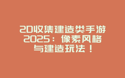 2D收集建造类手游2025:像素风格与建造玩法!_游戏推荐_36397绿色下载网 2D收集建造类手游2025:像素风格与建造玩法!_游戏推荐_36397绿色下载网