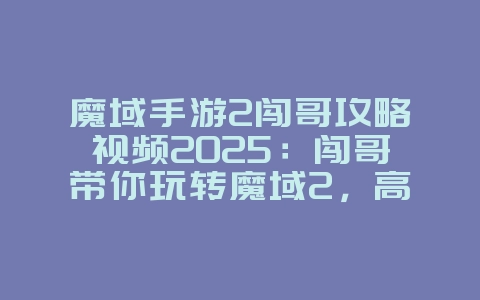魔域手游2闯哥攻略视频2025:闯哥带你玩转魔域2,高手进阶必看!_游戏攻略_36397绿色下载网 魔域手游2闯哥攻略视频2025:闯哥带你玩转魔域2,高手进阶必看!_游戏攻略_36397绿色下载网