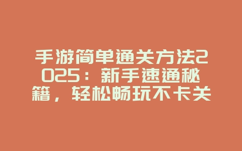 手游简单通关方法2025：新手速通秘籍，轻松畅玩不卡关！_游戏攻略_36397绿色下载网