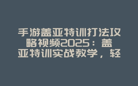 手游盖亚特训打法攻略视频2025:盖亚特训实战教学,轻松通关!_游戏攻略_36397绿色下载网 手游盖亚特训打法攻略视频2025:盖亚特训实战教学,轻松通关!_游戏攻略_36397绿色下载网