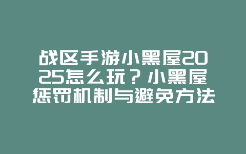战区手游小黑屋2025怎么玩?小黑屋惩罚机制与避免方法!_游戏攻略_36397绿色下载网 战区手游小黑屋2025怎么玩?小黑屋惩罚机制与避免方法!_游戏攻略_36397绿色下载网