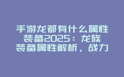 手游龙都有什么属性装备2025:龙族装备属性解析,战力飞升!_游戏攻略_36397绿色下载网 手游龙都有什么属性装备2025:龙族装备属性解析,战力飞升!_游戏攻略_36397绿色下载网