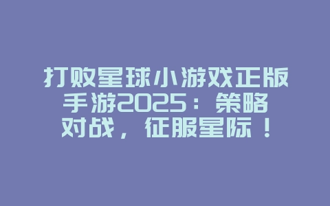 打败星球小游戏正版手游2025:策略对战,征服星际!_游戏推荐_36397绿色下载网 打败星球小游戏正版手游2025:策略对战,征服星际!_游戏推荐_36397绿色下载网