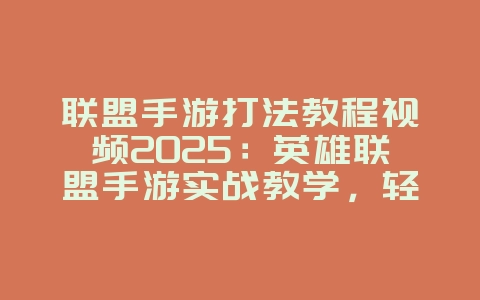 联盟手游打法教程视频2025:英雄联盟手游实战教学,轻松上手!_游戏攻略_36397绿色下载网 联盟手游打法教程视频2025:英雄联盟手游实战教学,轻松上手!_游戏攻略_36397绿色下载网