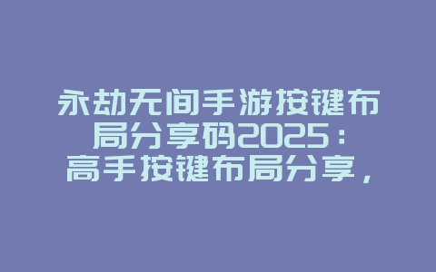 永劫无间手游按键布局分享码2025:高手按键布局分享,提升操作!_游戏攻略_36397绿色下载网 永劫无间手游按键布局分享码2025:高手按键布局分享,提升操作!_游戏攻略_36397绿色下载网