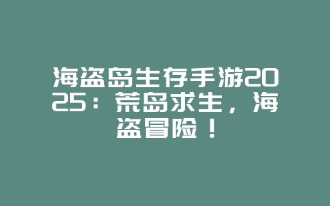 海盗岛生存手游2025:荒岛求生,海盗冒险!_游戏推荐_36397绿色下载网 海盗岛生存手游2025:荒岛求生,海盗冒险!_游戏推荐_36397绿色下载网