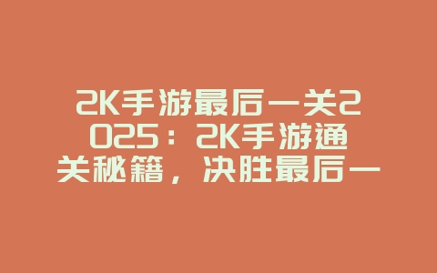 2K手游最后一关2025:2K手游通关秘籍,决胜最后一战!_游戏攻略_36397绿色下载网 2K手游最后一关2025:2K手游通关秘籍,决胜最后一战!_游戏攻略_36397绿色下载网