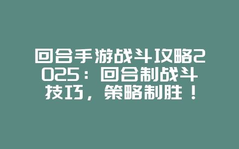 回合手游战斗攻略2025:回合制战斗技巧,策略制胜!_游戏攻略_36397绿色下载网 回合手游战斗攻略2025:回合制战斗技巧,策略制胜!_游戏攻略_36397绿色下载网