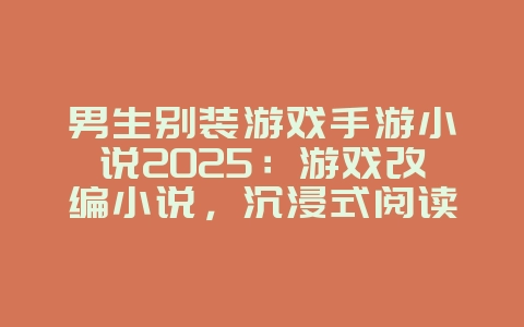 男生别装游戏手游小说2025:游戏改编小说,沉浸式阅读体验!_游戏资讯_36397绿色下载网 男生别装游戏手游小说2025:游戏改编小说,沉浸式阅读体验!_游戏资讯_36397绿色下载网