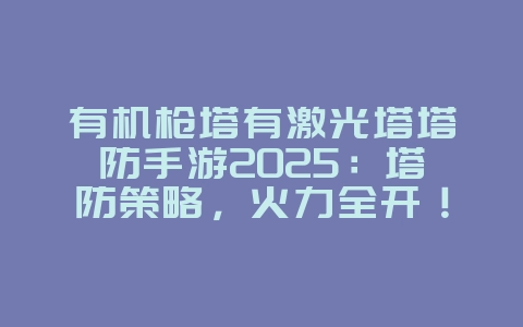 有机枪塔有激光塔塔防手游2025:塔防策略,火力全开!_游戏推荐_36397绿色下载网 有机枪塔有激光塔塔防手游2025:塔防策略,火力全开!_游戏推荐_36397绿色下载网