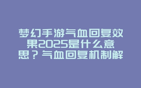 梦幻手游气血回复效果2025是什么意思?气血回复机制解析,提升续航能力!_游戏攻略_36397绿色下载网 梦幻手游气血回复效果2025是什么意思?气血回复机制解析,提升续航能力!_游戏攻略_36397绿色下载网