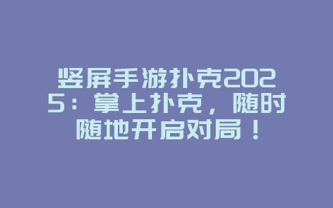 竖屏手游扑克2025:掌上扑克,随时随地开启对局!_游戏推荐_36397绿色下载网 竖屏手游扑克2025:掌上扑克,随时随地开启对局!_游戏推荐_36397绿色下载网