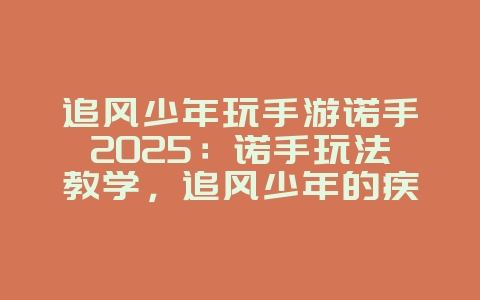 追风少年玩手游诺手2025:诺手玩法教学,追风少年的疾风斩!_游戏攻略_36397绿色下载网 追风少年玩手游诺手2025:诺手玩法教学,追风少年的疾风斩!_游戏攻略_36397绿色下载网