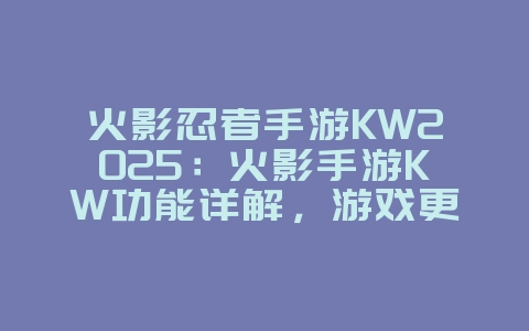 火影忍者手游KW2025：火影手游KW功能详解，游戏更便捷！_游戏攻略_36397绿色下载网