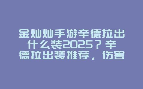 金灿灿手游辛德拉出什么装2025?辛德拉出装推荐,伤害最大化!_游戏攻略_36397绿色下载网 金灿灿手游辛德拉出什么装2025?辛德拉出装推荐,伤害最大化!_游戏攻略_36397绿色下载网