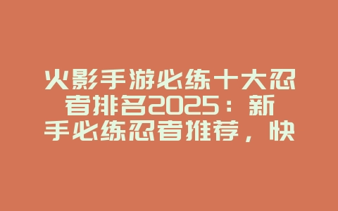 火影手游必练十大忍者排名2025:新手必练忍者推荐,快速提升实力!_游戏攻略_36397绿色下载网 火影手游必练十大忍者排名2025:新手必练忍者推荐,快速提升实力!_游戏攻略_36397绿色下载网