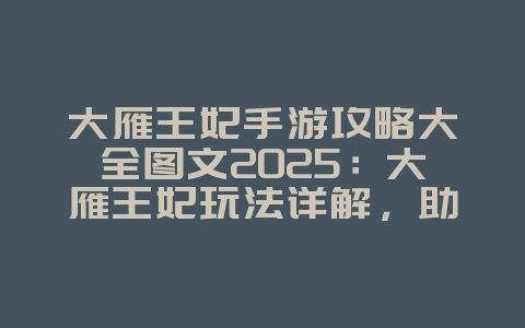 大雁王妃手游攻略大全图文2025：大雁王妃玩法详解，助你攻略王妃！_游戏攻略_36397绿色下载网