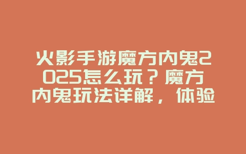 火影手游魔方内鬼2025怎么玩?魔方内鬼玩法详解,体验卧底乐趣!_游戏攻略_36397绿色下载网 火影手游魔方内鬼2025怎么玩?魔方内鬼玩法详解,体验卧底乐趣!_游戏攻略_36397绿色下载网