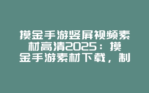摸金手游竖屏视频素材高清2025:摸金手游素材下载,制作你的专属视频!_游戏资讯_36397绿色下载网 摸金手游竖屏视频素材高清2025:摸金手游素材下载,制作你的专属视频!_游戏资讯_36397绿色下载网