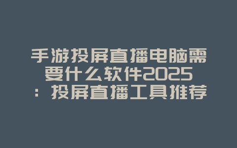 手游投屏直播电脑需要什么软件2025:投屏直播工具推荐,轻松开播!_游戏攻略_36397绿色下载网 手游投屏直播电脑需要什么软件2025:投屏直播工具推荐,轻松开播!_游戏攻略_36397绿色下载网