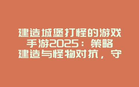 建造城堡打怪的游戏手游2025:策略建造与怪物对抗,守卫你的城堡!_游戏推荐_36397绿色下载网 建造城堡打怪的游戏手游2025:策略建造与怪物对抗,守卫你的城堡!_游戏推荐_36397绿色下载网