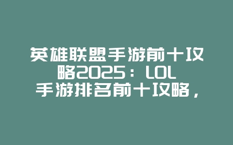 英雄联盟手游前十攻略2025:LOL手游排名前十攻略,冲分必备!_游戏攻略_36397绿色下载网 英雄联盟手游前十攻略2025:LOL手游排名前十攻略,冲分必备!_游戏攻略_36397绿色下载网