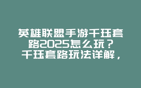 英雄联盟手游千珏套路2025怎么玩？千珏套路玩法详解，轻松carry！_游戏攻略_36397绿色下载网