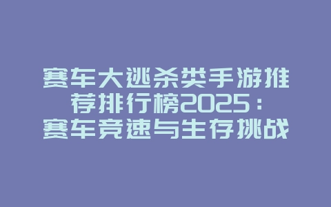 赛车大逃杀类手游推荐排行榜2025:赛车竞速与生存挑战,速度与激情!_游戏推荐_36397绿色下载网 赛车大逃杀类手游推荐排行榜2025:赛车竞速与生存挑战,速度与激情!_游戏推荐_36397绿色下载网