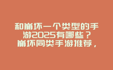 和崩坏一个类型的手游2025有哪些?崩坏同类手游推荐,二次元冒险!_游戏推荐_36397绿色下载网 和崩坏一个类型的手游2025有哪些?崩坏同类手游推荐,二次元冒险!_游戏推荐_36397绿色下载网