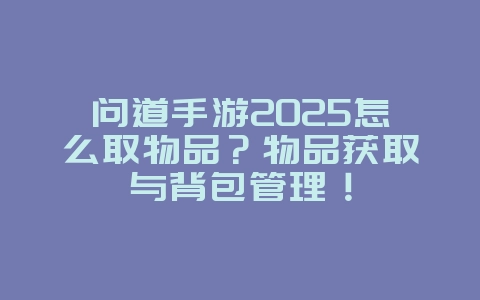 问道手游2025怎么取物品?物品获取与背包管理!_游戏攻略_36397绿色下载网 问道手游2025怎么取物品?物品获取与背包管理!_游戏攻略_36397绿色下载网