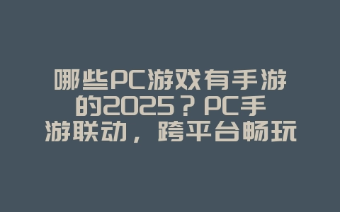 哪些PC游戏有手游的2025?PC手游联动,跨平台畅玩!_游戏资讯_36397绿色下载网 哪些PC游戏有手游的2025?PC手游联动,跨平台畅玩!_游戏资讯_36397绿色下载网