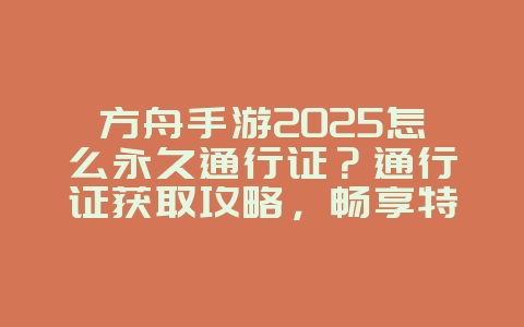 方舟手游2025怎么永久通行证?通行证获取攻略,畅享特权!_游戏攻略_36397绿色下载网 方舟手游2025怎么永久通行证?通行证获取攻略,畅享特权!_游戏攻略_36397绿色下载网