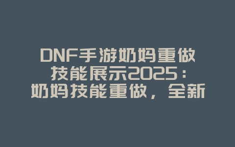 DNF手游奶妈重做技能展示2025:奶妈技能重做,全新辅助体验!_游戏资讯_36397绿色下载网 DNF手游奶妈重做技能展示2025:奶妈技能重做,全新辅助体验!_游戏资讯_36397绿色下载网