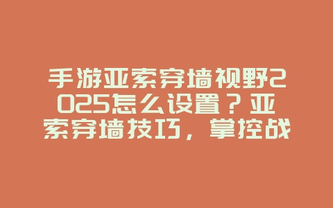 手游亚索穿墙视野2025怎么设置?亚索穿墙技巧,掌控战场!_游戏攻略_36397绿色下载网 手游亚索穿墙视野2025怎么设置?亚索穿墙技巧,掌控战场!_游戏攻略_36397绿色下载网