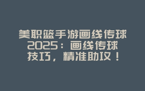 美职篮手游画线传球2025:画线传球技巧,精准助攻!_游戏攻略_36397绿色下载网 美职篮手游画线传球2025:画线传球技巧,精准助攻!_游戏攻略_36397绿色下载网