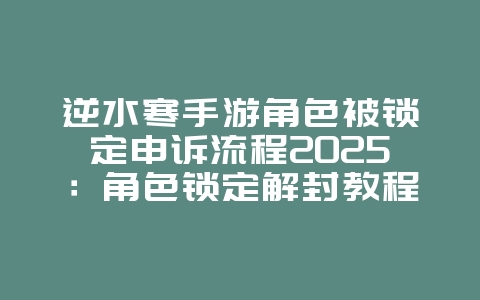逆水寒手游角色被锁定申诉流程2025：角色锁定解封教程，快速恢复！_游戏攻略_36397绿色下载网