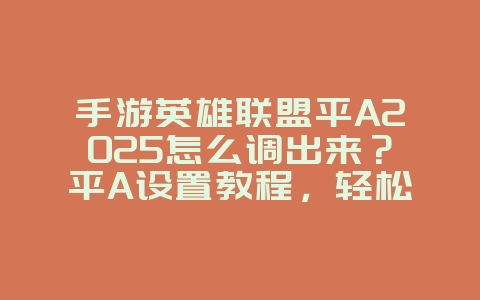 手游英雄联盟平A2025怎么调出来?平A设置教程,轻松操作!_游戏攻略_36397绿色下载网 手游英雄联盟平A2025怎么调出来?平A设置教程,轻松操作!_游戏攻略_36397绿色下载网