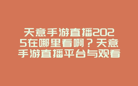 天意手游直播2025在哪里看啊?天意手游直播平台与观看指南!_游戏资讯_36397绿色下载网 天意手游直播2025在哪里看啊?天意手游直播平台与观看指南!_游戏资讯_36397绿色下载网