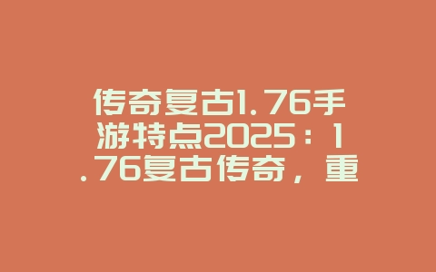 传奇复古1.76手游特点2025:1.76复古传奇,重温经典!_游戏资讯_36397绿色下载网 传奇复古1.76手游特点2025:1.76复古传奇,重温经典!_游戏资讯_36397绿色下载网