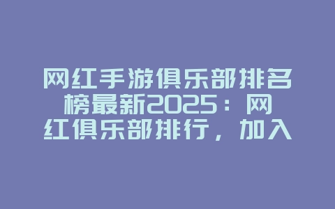 网红手游俱乐部排名榜最新2025：网红俱乐部排行，加入大神团队！_游戏资讯_36397绿色下载网