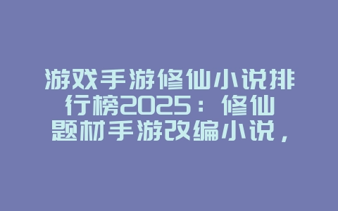 游戏手游修仙小说排行榜2025:修仙题材手游改编小说,沉浸阅读!_游戏资讯_36397绿色下载网 游戏手游修仙小说排行榜2025:修仙题材手游改编小说,沉浸阅读!_游戏资讯_36397绿色下载网
